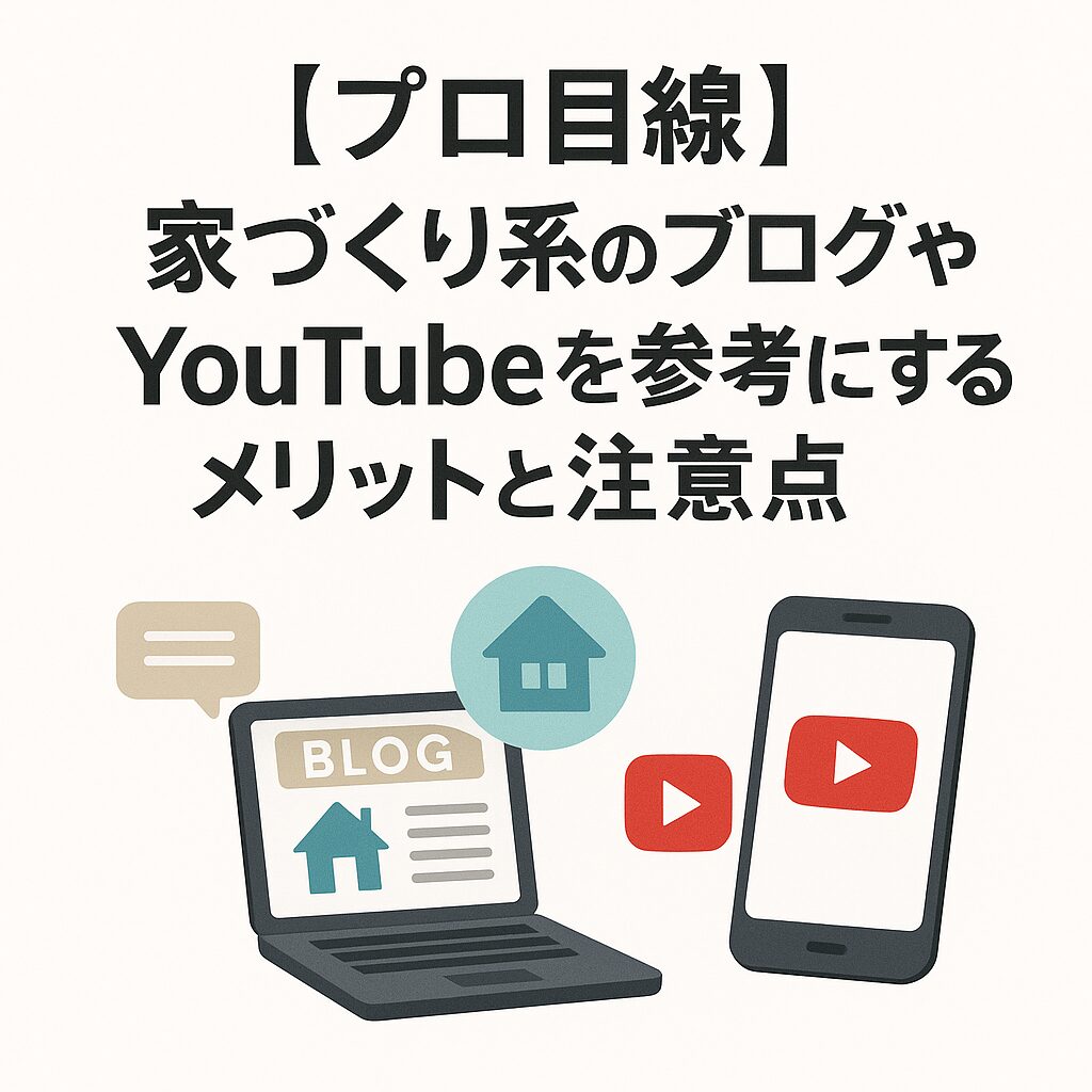 【プロ目線】家づくり系のブログやYouTubeを参考にするメリットと注意点